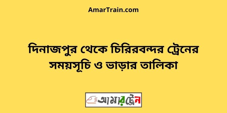 দিনাজপুর টু চিরিরবন্দর ট্রেনের সময়সূচী ও ভাড়া তালিকা