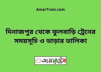 দিনাজপুর টু ফুলবাড়ি ট্রেনের সময়সূচী ও ভাড়া তালিকা