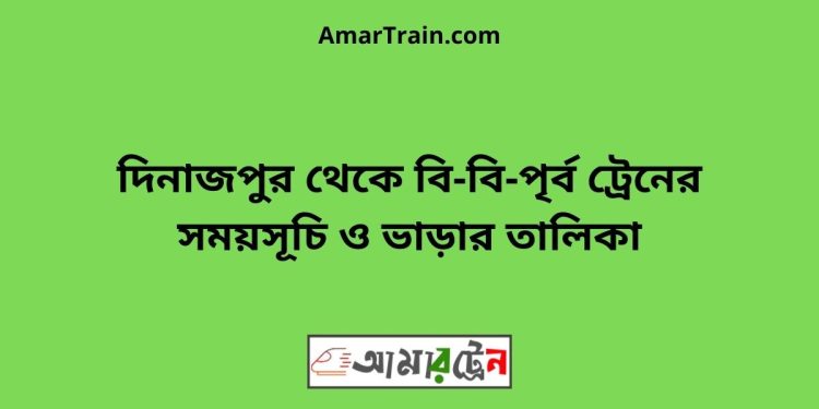 দিনাজপুর টু বি-বি-পৃর্ব ট্রেনের সময়সূচী ও ভাড়া তালিকা