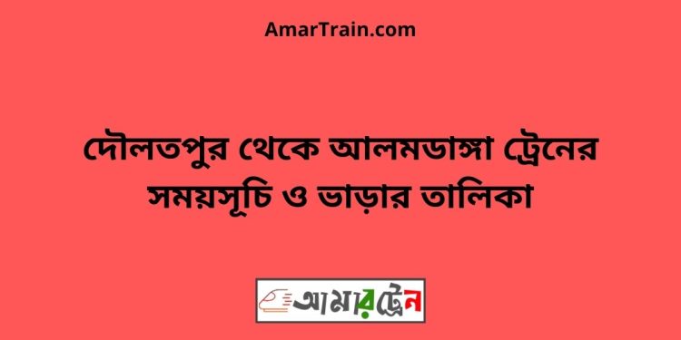 দৌলতপুর টু আলমডাঙ্গা ট্রেনের সময়সূচী ও ভাড়া তালিকা