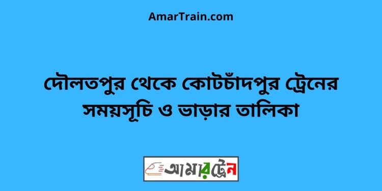 দৌলতপুর টু কোটচাঁদপুর ট্রেনের সময়সূচী ও ভাড়া তালিকা