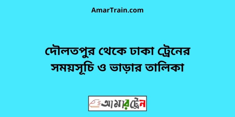 দৌলতপুর টু ঢাকা ট্রেনের সময়সূচী ও ভাড়া তালিকা