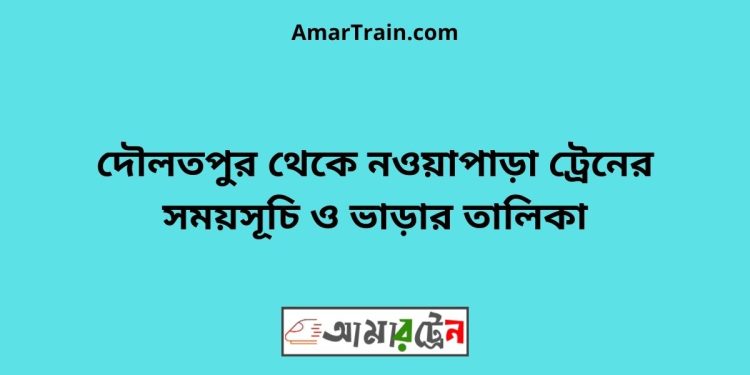 দৌলতপুর টু নওয়াপাড়া ট্রেনের সময়সূচী ও ভাড়া তালিকা