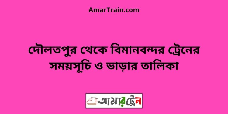 দৌলতপুর টু বিমানবন্দর ট্রেনের সময়সূচী ও ভাড়া তালিকা