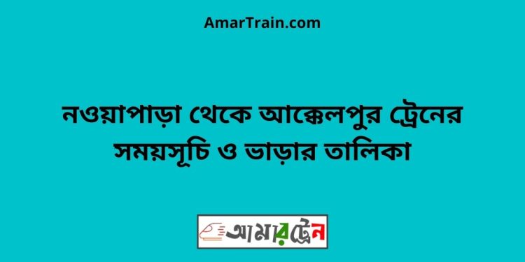 নওয়াপাড়া টু আক্কেলপুর ট্রেনের সময়সূচী ও ভাড়া তালিকা