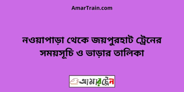 নওয়াপাড়া টু জয়পুরহাট ট্রেনের সময়সূচী ও ভাড়া তালিকা