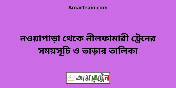 নওয়াপাড়া টু নীলফামারী ট্রেনের সময়সূচী ও ভাড়া তালিকা