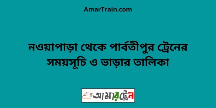 নওয়াপাড়া টু পার্বতীপুর ট্রেনের সময়সূচী ও ভাড়া তালিকা