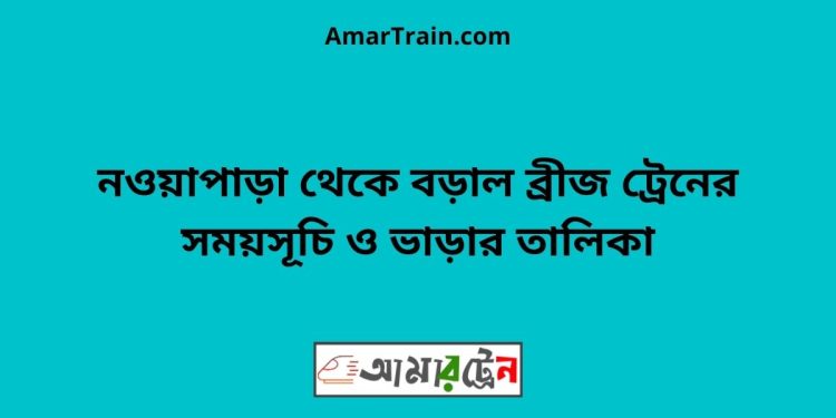 নওয়াপাড়া টু বড়াল ব্রীজ ট্রেনের সময়সূচী ও ভাড়া তালিকা