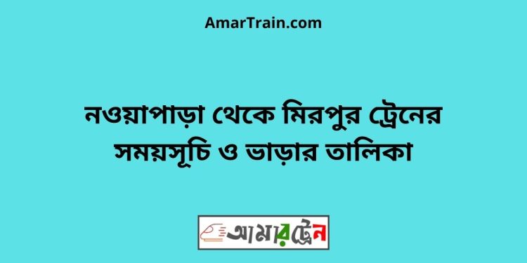 নওয়াপাড়া টু মিরপুর ট্রেনের সময়সূচী ও ভাড়া তালিকা