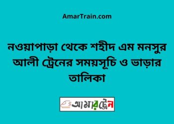 নওয়াপাড়া টু শহীদ এম মনসুর আলী ট্রেনের সময়সূচী ও ভাড়া তালিকা