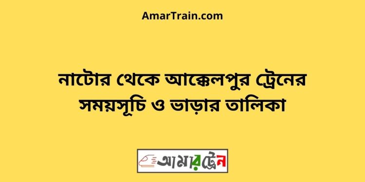 নাটোর টু আক্কেলপুর ট্রেনের সময়সূচী ও ভাড়া তালিকা