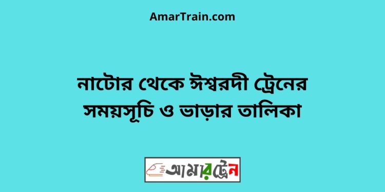 নাটোর টু ঈশ্বরদী ট্রেনের সময়সূচী ও ভাড়া তালিকা