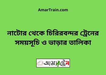 নাটোর টু চিরিরবন্দর ট্রেনের সময়সূচী ও ভাড়া তালিকা