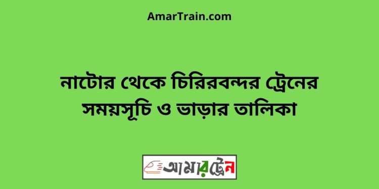 নাটোর টু চিরিরবন্দর ট্রেনের সময়সূচী ও ভাড়া তালিকা