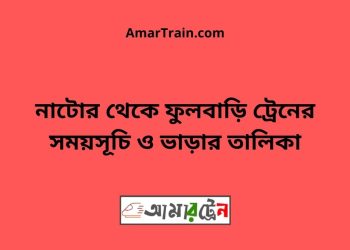 নাটোর টু ফুলবাড়ি ট্রেনের সময়সূচী ও ভাড়া তালিকা