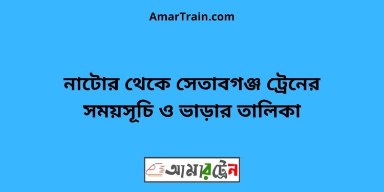 নাটোর টু সেতাবগঞ্জ ট্রেনের সময়সূচী ও ভাড়া তালিকা