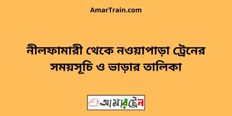 নীলফামারী টু নওয়াপাড়া ট্রেনের সময়সূচী ও ভাড়া তালিকা