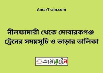 নীলফামারী টু মোবারকগঞ্জ ট্রেনের সময়সূচী ও ভাড়া তালিকা
