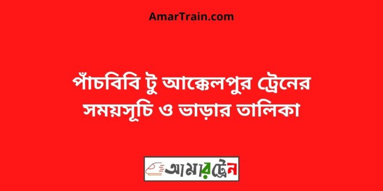 পাঁচবিবি টু আক্কেলপুর ট্রেনের সময়সূচী ও ভাড়া তালিকা