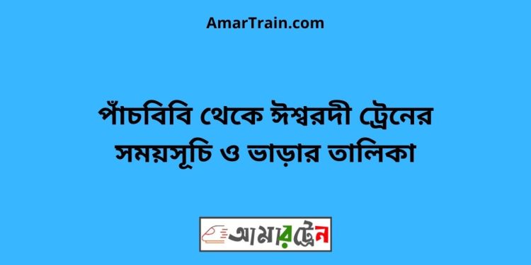 পাঁচবিবি টু ঈশ্বরদী ট্রেনের সময়সূচী ও ভাড়া তালিকা