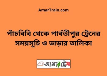 পাঁচবিবি টু পার্বতীপুর ট্রেনের সময়সূচী ও ভাড়া তালিকা