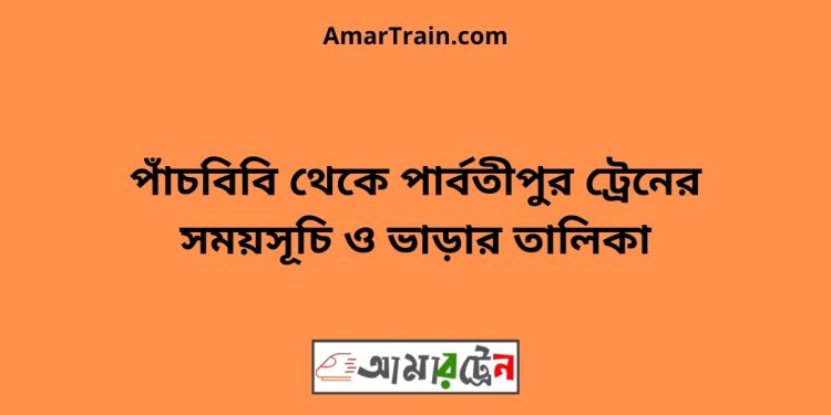 পাঁচবিবি টু পার্বতীপুর ট্রেনের সময়সূচী ও ভাড়া তালিকা