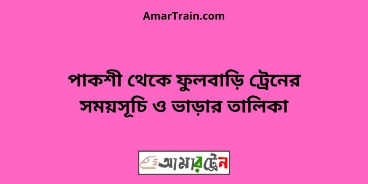 পাকশী টু ফুলবাড়ি ট্রেনের সময়সূচী ও ভাড়া তালিকা