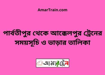 পার্বতীপুর টু আক্কেলপুর ট্রেনের সময়সূচী ও ভাড়া তালিকা