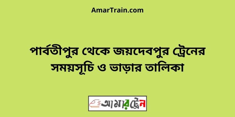 পার্বতীপুর টু জয়দেবপুর ট্রেনের সময়সূচী ও ভাড়া তালিকা