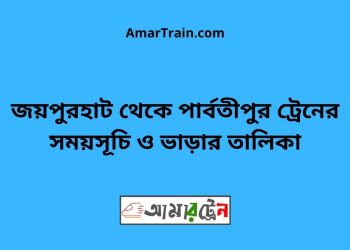 জয়পুরহাট টু পার্বতীপুর ট্রেনের সময়সূচী ও ভাড়া তালিকা