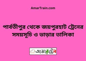 পার্বতীপুর টু জয়পুরহাট ট্রেনের সময়সূচী ও ভাড়া তালিকা