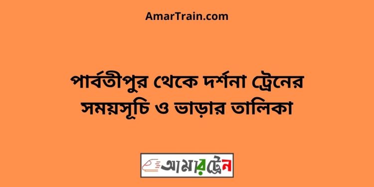 পার্বতীপুর টু দর্শনা ট্রেনের সময়সূচী ও ভাড়া তালিকা