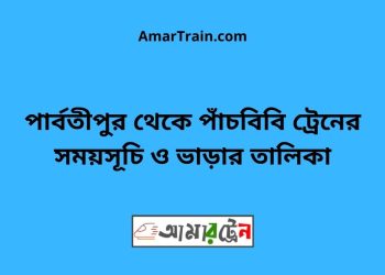 পার্বতীপুর টু পাঁচবিবি ট্রেনের সময়সূচী ও ভাড়া তালিকা