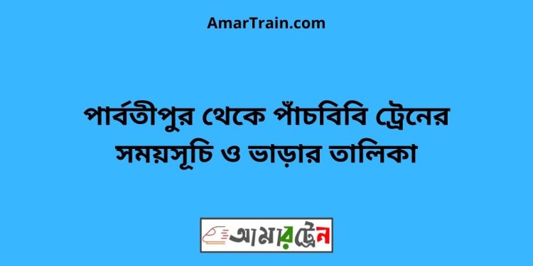 পার্বতীপুর টু পাঁচবিবি ট্রেনের সময়সূচী ও ভাড়া তালিকা