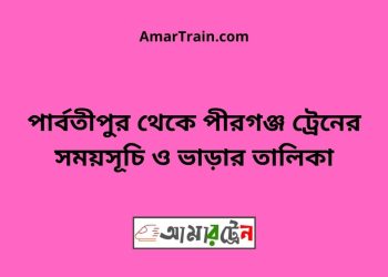 পার্বতীপুর টু পীরগঞ্জ ট্রেনের সময়সূচী ও ভাড়া তালিকা