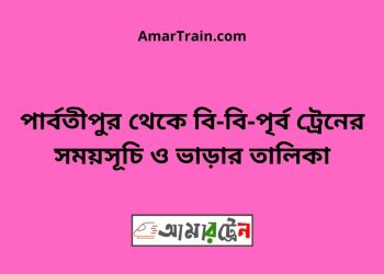 পার্বতীপুর টু বি-বি-পৃর্ব ট্রেনের সময়সূচী ও ভাড়া তালিকা