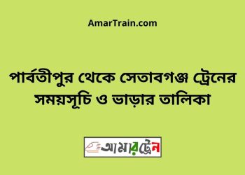 পার্বতীপুর টু সেতাবগঞ্জ ট্রেনের সময়সূচী ও ভাড়া তালিকা