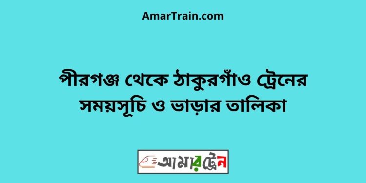 পীরগঞ্জ টু ঠাকুরগাঁও ট্রেনের সময়সূচী ও ভাড়া তালিকা