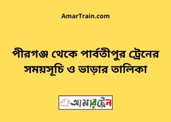 পীরগঞ্জ টু পার্বতীপুর ট্রেনের সময়সূচী ও ভাড়া তালিকা