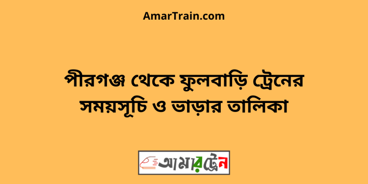 পীরগঞ্জ টু ফুলবাড়ি ট্রেনের সময়সূচী ও ভাড়া তালিকা