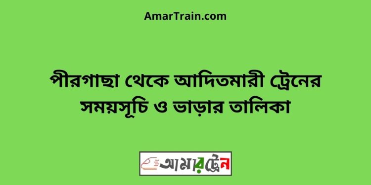 পীরগাছা টু আদিতমারী ট্রেনের সময়সূচী ও ভাড়া তালিকা