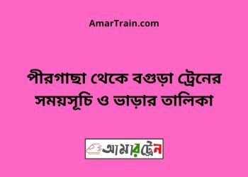 পীরগাছা টু বগুড়া ট্রেনের সময়সূচী ও ভাড়া তালিকা