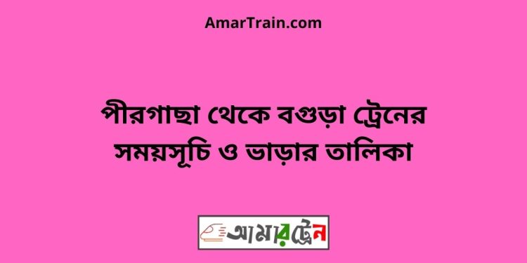 পীরগাছা টু বগুড়া ট্রেনের সময়সূচী ও ভাড়া তালিকা