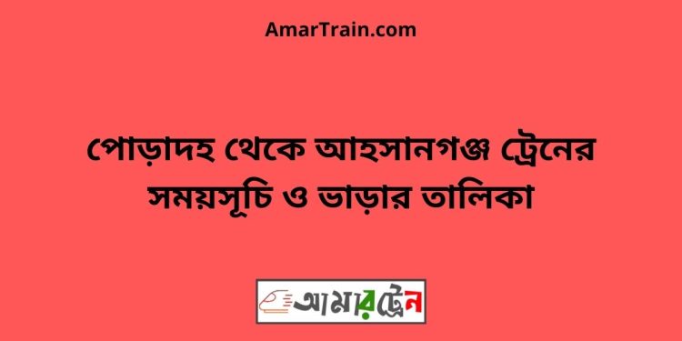 পোড়াদহ টু আহসানগঞ্জ ট্রেনের সময়সূচী ও ভাড়া তালিকা