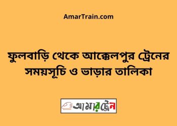 ফুলবাড়ি টু আক্কেলপুর ট্রেনের সময়সূচী ও ভাড়া তালিকা