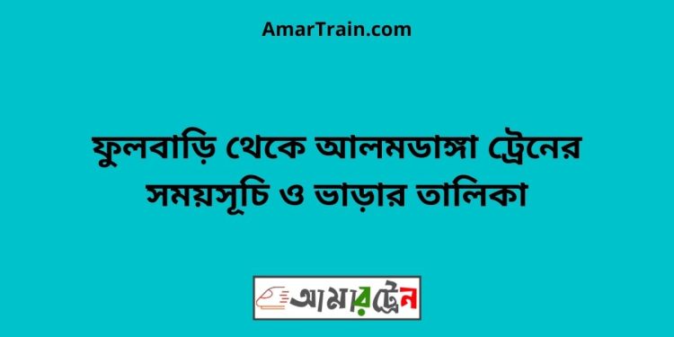 ফুলবাড়ি টু আলমডাঙ্গা ট্রেনের সময়সূচী ও ভাড়া তালিকা