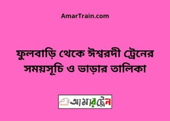 ফুলবাড়ি টু ঈশ্বরদী ট্রেনের সময়সূচী ও ভাড়া তালিকা