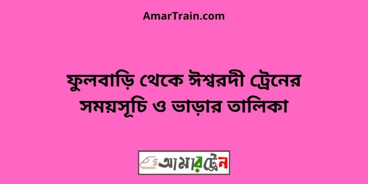 ফুলবাড়ি টু ঈশ্বরদী ট্রেনের সময়সূচী ও ভাড়া তালিকা