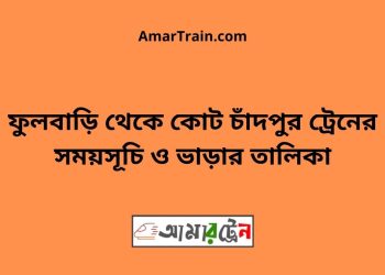 ফুলবাড়ি টু কোট চাঁদপুর ট্রেনের সময়সূচী ও ভাড়া তালিকা